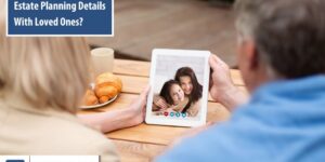 Should You Share Your Estate Planning Details With Loved Ones?